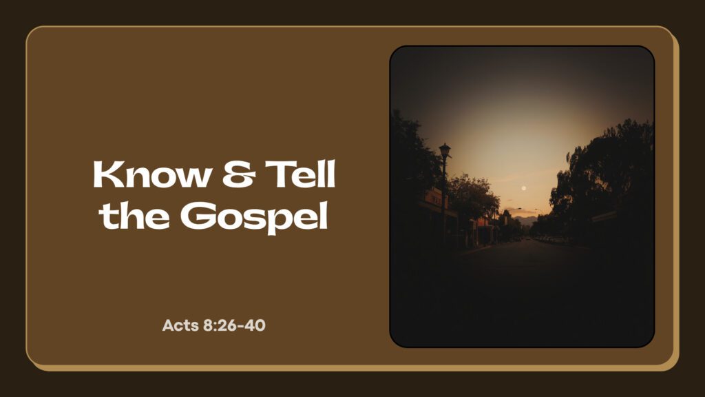 Know and Tell the Gospel (Acts 8:26-40)